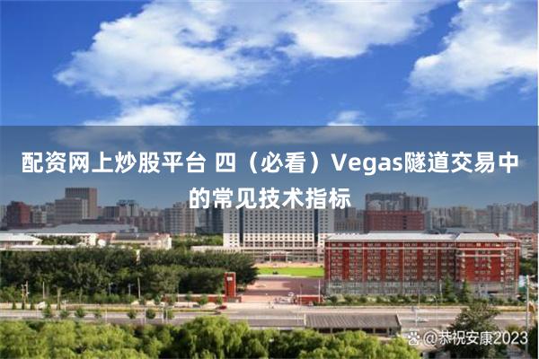 配资网上炒股平台 四（必看）Vegas隧道交易中的常见技术指标