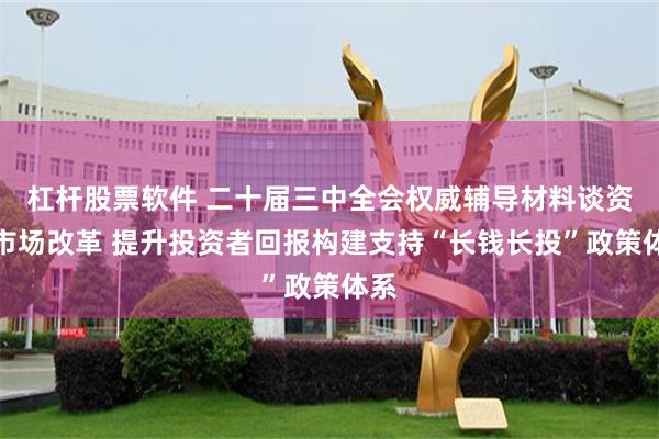 杠杆股票软件 二十届三中全会权威辅导材料谈资本市场改革 提升投资者回报构建支持“长钱长投”政策体系