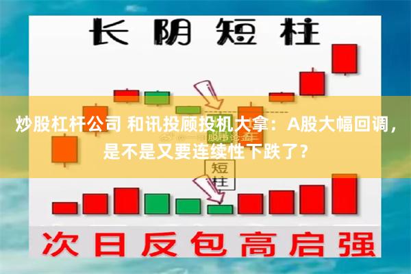 炒股杠杆公司 和讯投顾投机大拿：A股大幅回调，是不是又要连续性下跌了？