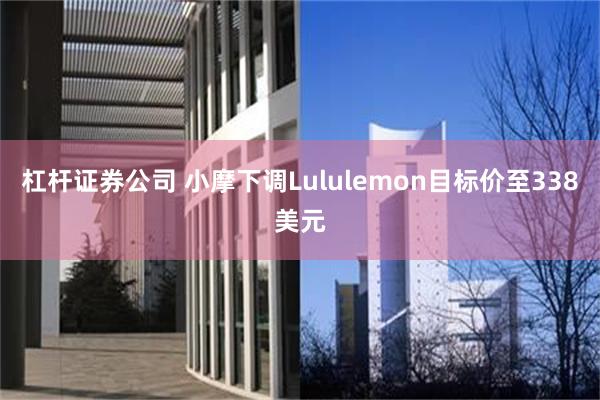 杠杆证券公司 小摩下调Lululemon目标价至338美元