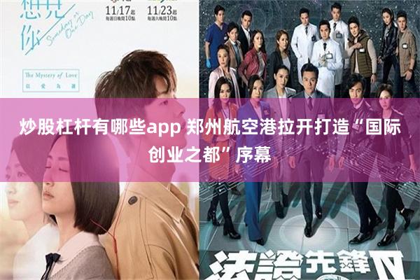 炒股杠杆有哪些app 郑州航空港拉开打造“国际创业之都”序幕