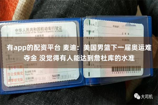 有app的配资平台 麦迪：美国男篮下一届奥运难夺金 没觉得有人能达到詹杜库的水准