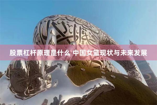 股票杠杆原理是什么 中国女篮现状与未来发展