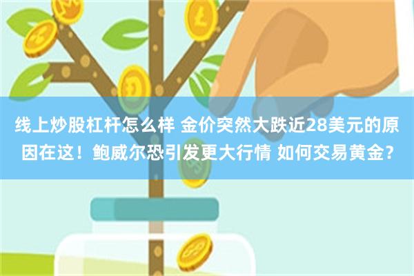 线上炒股杠杆怎么样 金价突然大跌近28美元的原因在这！鲍威尔恐引发更大行情 如何交易黄金？