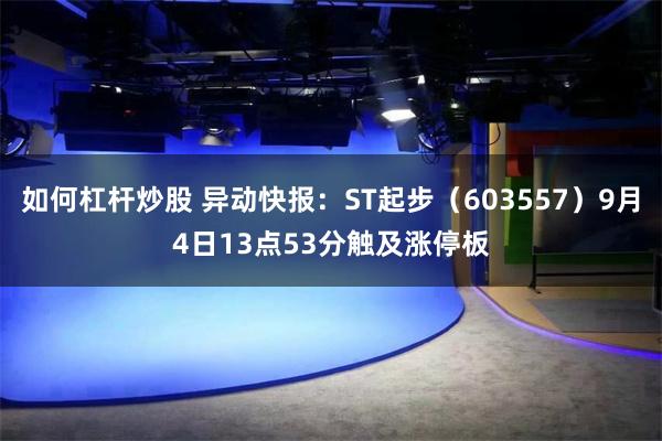 如何杠杆炒股 异动快报：ST起步（603557）9月4日13点53分触及涨停板