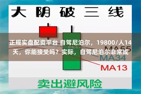 正规实盘配资平台 自驾尼泊尔，19800/人14天，你能接受吗？实际，自驾尼泊尔非常成