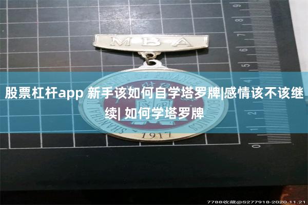 股票杠杆app 新手该如何自学塔罗牌|感情该不该继续| 如何学塔罗牌