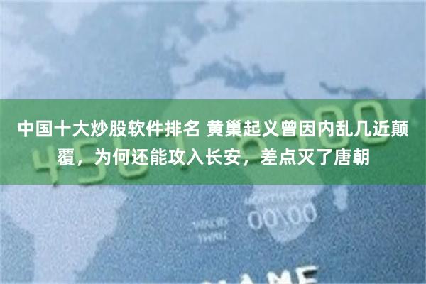 中国十大炒股软件排名 黄巢起义曾因内乱几近颠覆，为何还能攻入长安，差点灭了唐朝