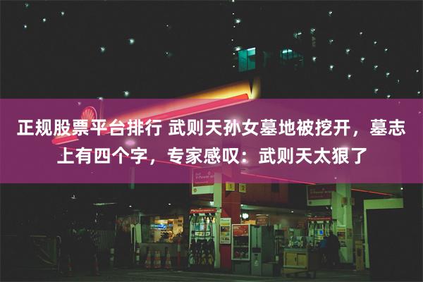 正规股票平台排行 武则天孙女墓地被挖开，墓志上有四个字，专家感叹：武则天太狠了