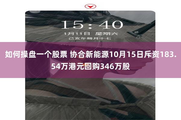 如何操盘一个股票 协合新能源10月15日斥资183.54万港元回购346万股