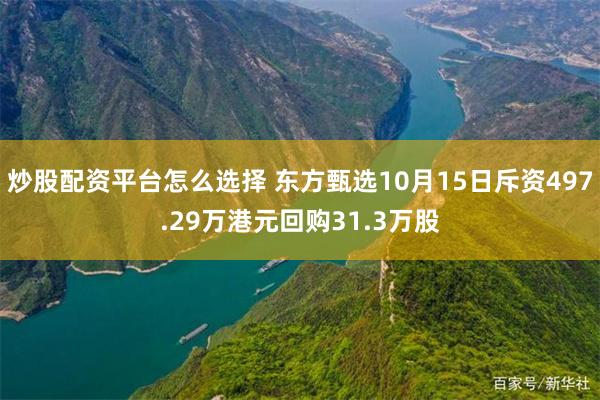 炒股配资平台怎么选择 东方甄选10月15日斥资497.29万港元回购31.3万股