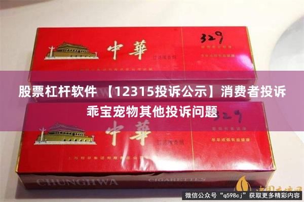 股票杠杆软件 【12315投诉公示】消费者投诉乖宝宠物其他投诉问题