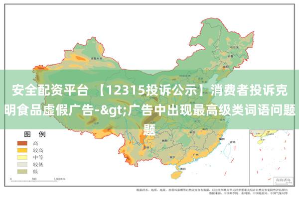 安全配资平台 【12315投诉公示】消费者投诉克明食品虚假广告->广告中出现最高级类词语问题