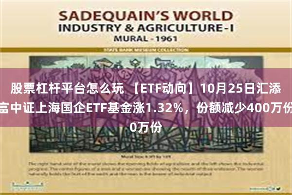 股票杠杆平台怎么玩 【ETF动向】10月25日汇添富中证上海国企ETF基金涨1.32%，份额减少400万份