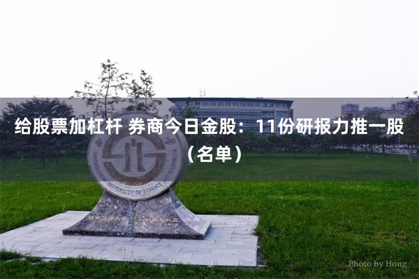 给股票加杠杆 券商今日金股：11份研报力推一股（名单）