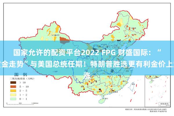 国家允许的配资平台2022 FPG 财盛国际：“黄金走势”与美国总统任期！特朗普胜选更有利金价上涨