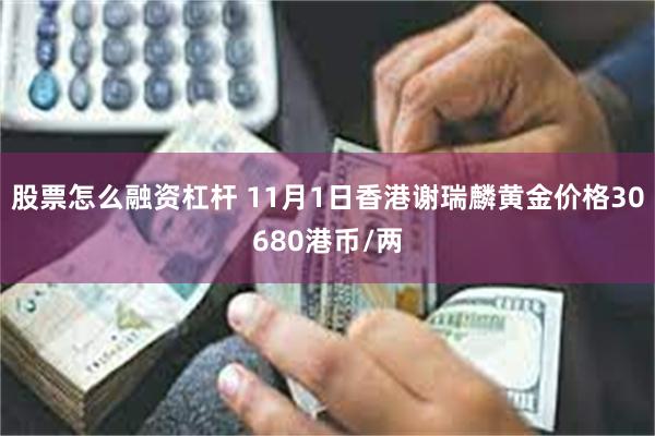 股票怎么融资杠杆 11月1日香港谢瑞麟黄金价格30680港币/两