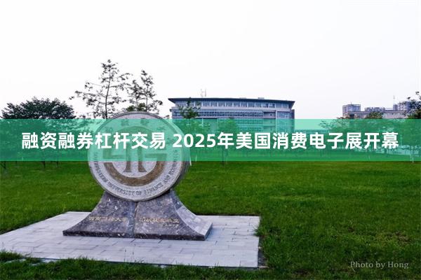 融资融券杠杆交易 2025年美国消费电子展开幕