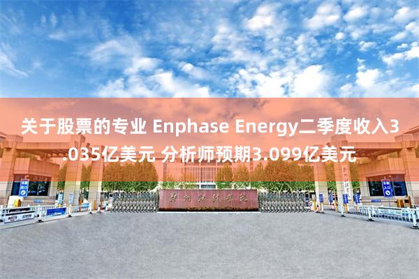 关于股票的专业 Enphase Energy二季度收入3.035亿美元 分析师预期3.099亿美元