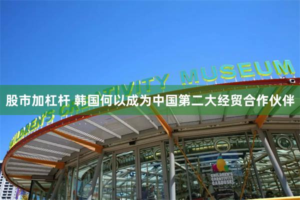 股市加杠杆 韩国何以成为中国第二大经贸合作伙伴