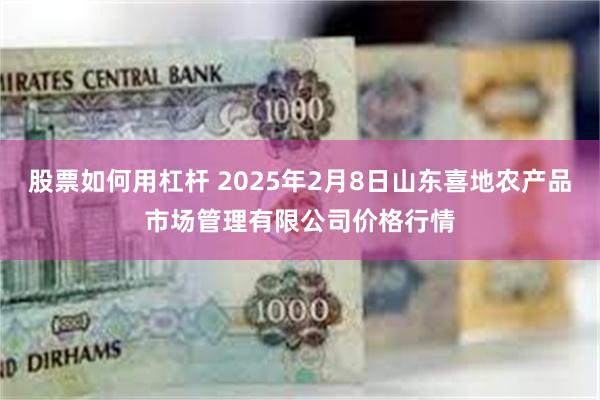 股票如何用杠杆 2025年2月8日山东喜地农产品市场管理有限公司价格行情