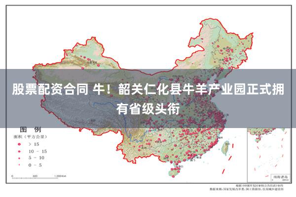 股票配资合同 牛！韶关仁化县牛羊产业园正式拥有省级头衔